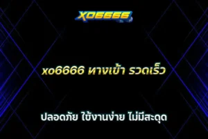 xo6666 ทางเข้า รวดเร็ว ปลอดภัย ใช้งานง่าย ไม่มีสะดุด