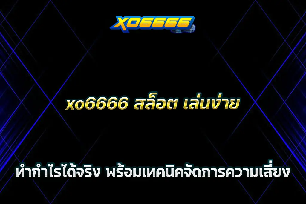 xo6666 สล็อต เล่นง่าย ทำกำไรได้จริง พร้อมเทคนิคจัดการความเสี่ยง